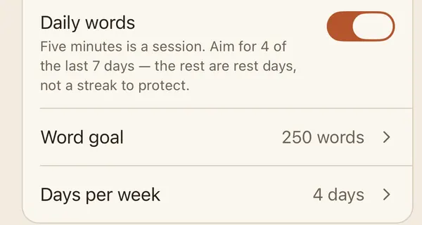 The Daily words setting: five minutes is a session; aim for 4 of the last 7 days, and the rest are rest days, not a streak to protect. Word goal 250 words, 4 days per week.