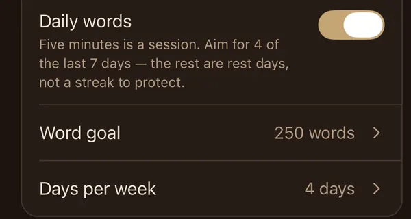 The Daily words setting: five minutes is a session; aim for 4 of the last 7 days, and the rest are rest days, not a streak to protect. Word goal 250 words, 4 days per week.